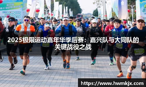 2025极限运动嘉年华季后赛：嘉兴队与大同队的关键战役之战