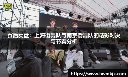 赛后复盘：上海街舞队与南京街舞队的精彩对决与节奏分析