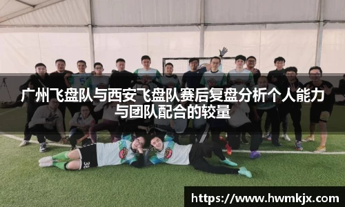 广州飞盘队与西安飞盘队赛后复盘分析个人能力与团队配合的较量