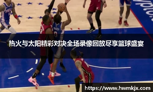 热火与太阳精彩对决全场录像回放尽享篮球盛宴